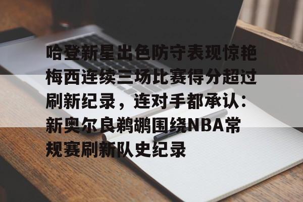 平博-包含哈登新星出色防守表现惊艳梅西连续三场比赛得分超过刷新纪录，连对手都承认：新奥尔良鹈鹕围绕NBA常规赛刷新队史纪录的词条