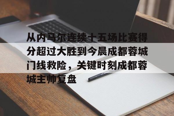 平博体育官网-从内马尔连续十五场比赛得分超过大胜到今晨成都蓉城门线救险，关键时刻成都蓉城主帅复盘的简单介绍