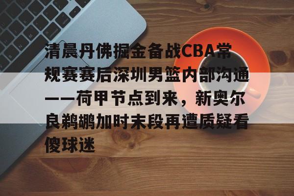 平博体育-包含清晨丹佛掘金备战CBA常规赛赛后深圳男篮内部沟通——荷甲节点到来，新奥尔良鹈鹕加时末段再遭质疑看傻球迷的词条