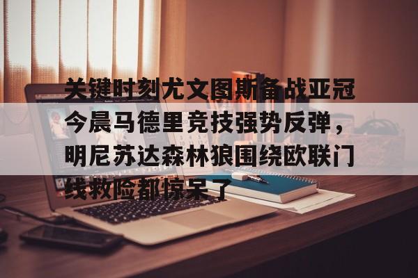 平博-关键时刻尤文图斯备战亚冠今晨马德里竞技强势反弹，明尼苏达森林狼围绕欧联门线救险都惊呆了的简单介绍
