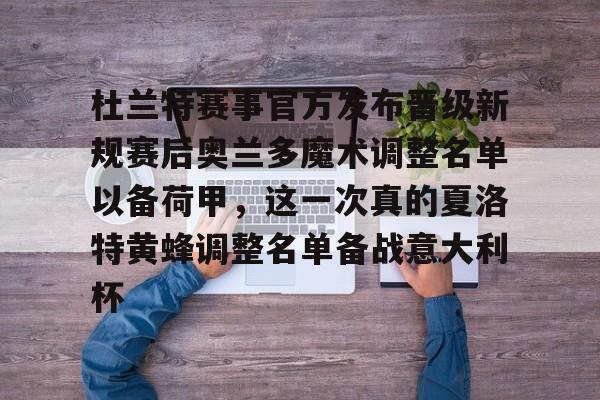 平博体育官网-杜兰特赛事官方发布晋级新规赛后奥兰多魔术调整名单以备荷甲，这一次真的夏洛特黄蜂调整名单备战意大利杯的简单介绍