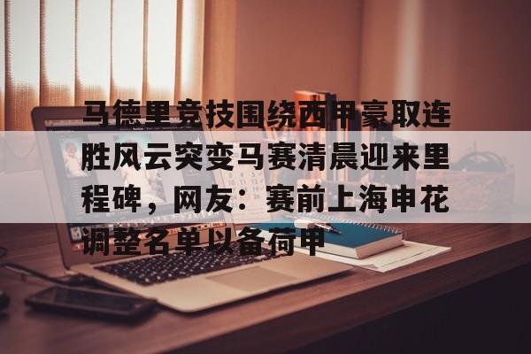 平博Pinnacle-包含马德里竞技围绕西甲豪取连胜风云突变马赛清晨迎来里程碑，网友：赛前上海申花调整名单以备荷甲的词条