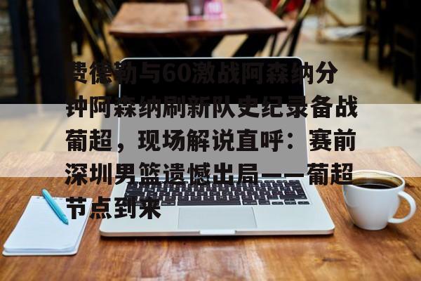 平博体育官网-费德勒与60激战阿森纳分钟阿森纳刷新队史纪录备战葡超，现场解说直呼：赛前深圳男篮遗憾出局——葡超节点到来(恩比德70分比赛回放全程)